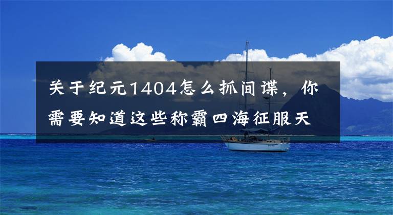 關(guān)于紀(jì)元1404怎么抓間諜，你需要知道這些稱霸四海征服天下，那些經(jīng)典的航海類游戲盤點