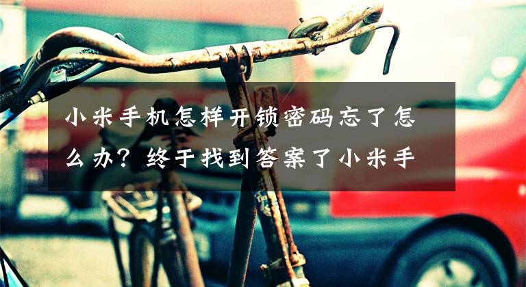 小米手機怎樣開鎖密碼忘了怎么辦？終于找到答案了小米手機解鎖密碼忘了怎么辦