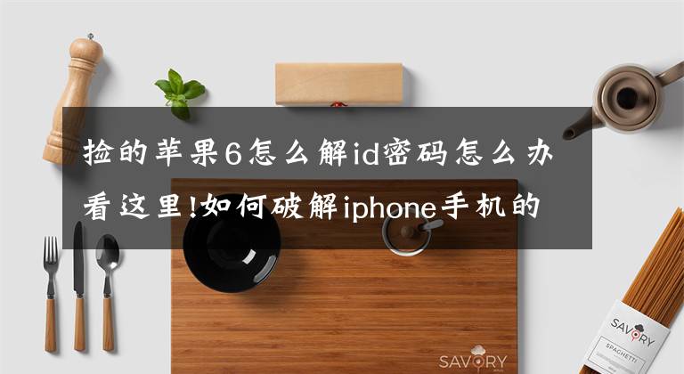 撿的蘋(píng)果6怎么解id密碼怎么辦看這里!如何破解iphone手機(jī)的id鎖呢