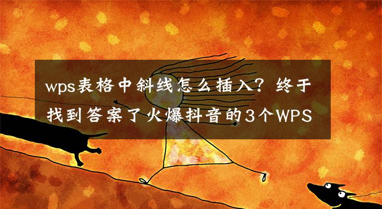 wps表格中斜線怎么插入？終于找到答案了火爆抖音的3個WPS表格小技巧，你都會了嘛？