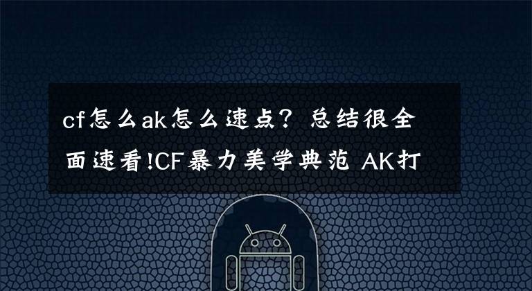 cf怎么ak怎么速點(diǎn)？總結(jié)很全面速看!CF暴力美學(xué)典范 AK打法詳解