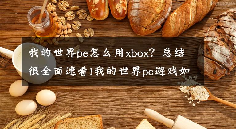 我的世界pe怎么用xbox？總結(jié)很全面速看!我的世界pe游戲如何使用地圖種子