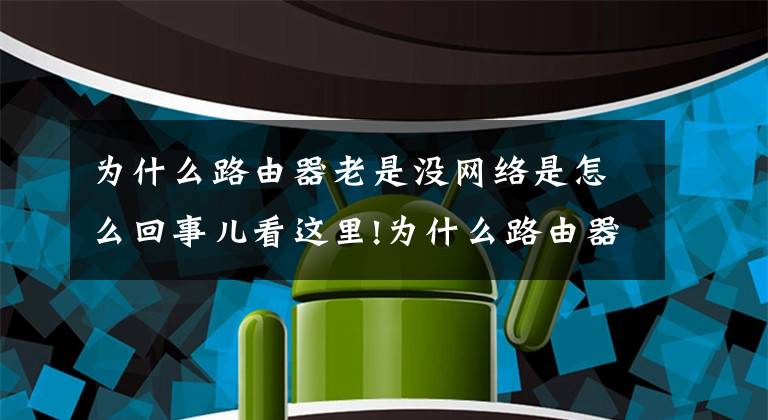 為什么路由器老是沒網(wǎng)絡是怎么回事兒看這里!為什么路由器老斷線？