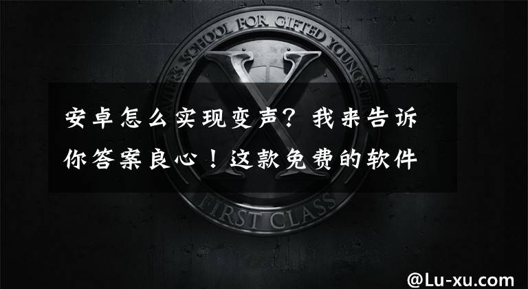 安卓怎么實(shí)現(xiàn)變聲？我來(lái)告訴你答案良心！這款免費(fèi)的軟件既可以剪輯音頻又可以變聲