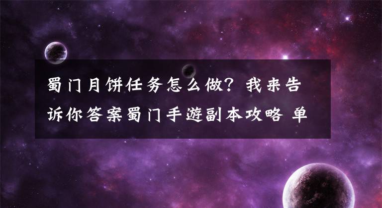 蜀門月餅任務(wù)怎么做？我來告訴你答案蜀門手游副本攻略 單人組隊(duì)副本須知