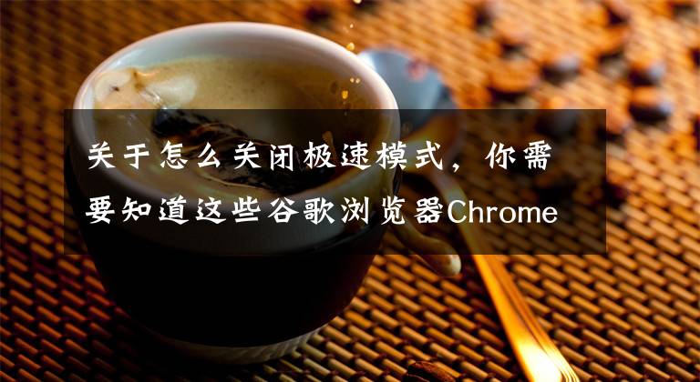 關(guān)于怎么關(guān)閉極速模式，你需要知道這些谷歌瀏覽器Chrome的極速模式更多細(xì)節(jié)公布