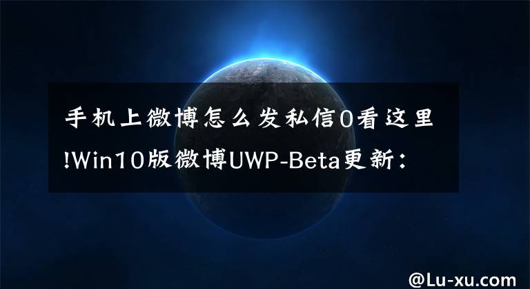 手機上微博怎么發(fā)私信0看這里!Win10版微博UWP-Beta更新：增加私信功能