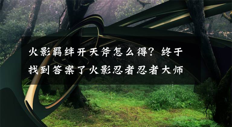 火影羈絆開天斧怎么得？終于找到答案了火影忍者忍者大師羈絆怎么玩 羈絆玩法介紹