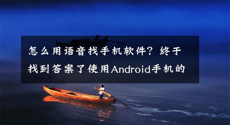 怎么用語(yǔ)音找手機(jī)軟件？終于找到答案了使用Android手機(jī)的正確方式：語(yǔ)音喚出App