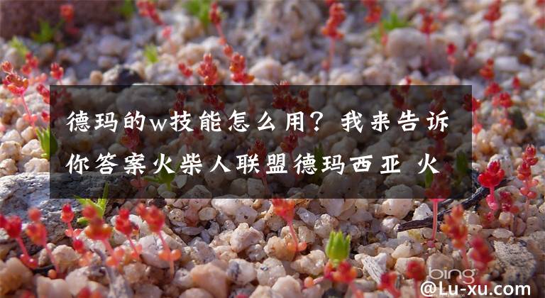 德瑪?shù)膚技能怎么用？我來(lái)告訴你答案火柴人聯(lián)盟德瑪西亞 火柴人聯(lián)盟德瑪 火柴人聯(lián)盟德瑪技能