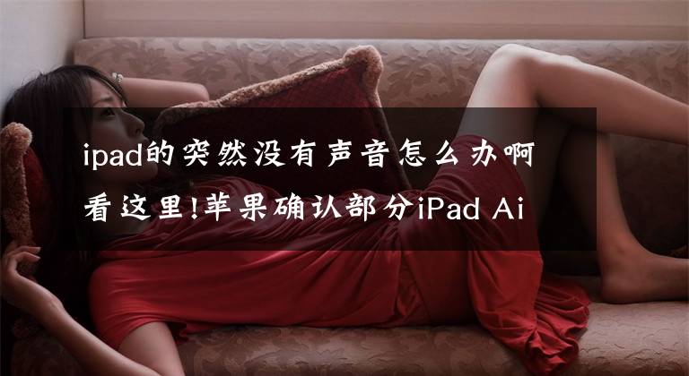 ipad的突然沒有聲音怎么辦啊看這里!蘋果確認部分iPad Air 3會出現(xiàn)永久性黑屏 并提供免費維修