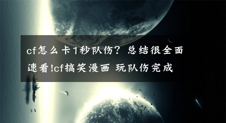 cf怎么卡1秒隊傷？總結很全面速看!cf搞笑漫畫 玩隊傷完成這樣真心傷不起的說