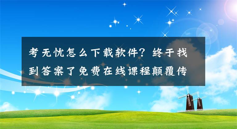 考無憂怎么下載軟件？終于找到答案了免費(fèi)在線課程顛覆傳統(tǒng)模式 考研行業(yè)再迎洗牌