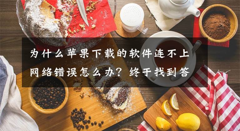 為什么蘋果下載的軟件連不上網(wǎng)絡(luò)錯(cuò)誤怎么辦？終于找到答案了“IOS系統(tǒng)某些app無(wú)法連接到網(wǎng)絡(luò)，其他正?！苯鉀Q辦法