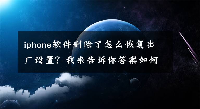 iphone軟件刪除了怎么恢復出廠設置？我來告訴你答案如何在沒有密碼或iTunes的情況下初始化iPhone？