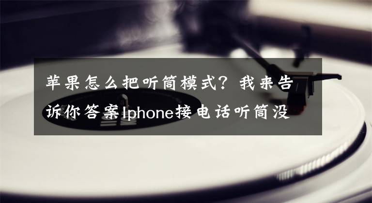 蘋果怎么把聽筒模式？我來告訴你答案Iphone接電話聽筒沒聲音？處于耳機(jī)模式？