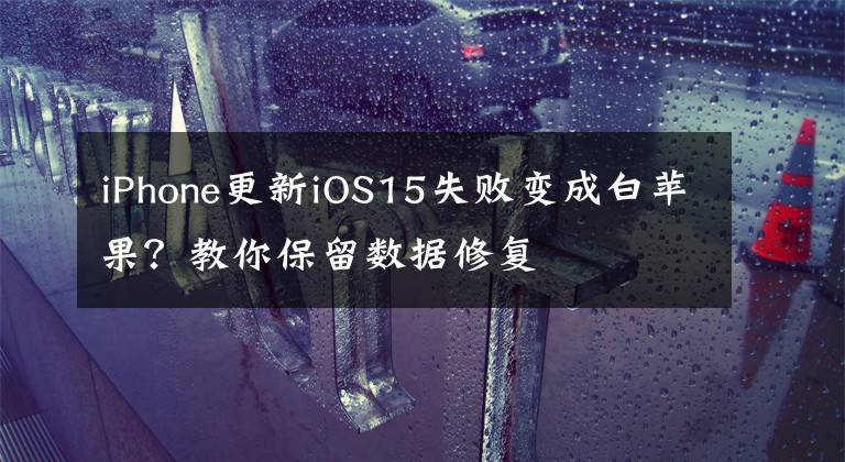 iPhone更新iOS15失敗變成白蘋果？教你保留數(shù)據(jù)修復(fù)