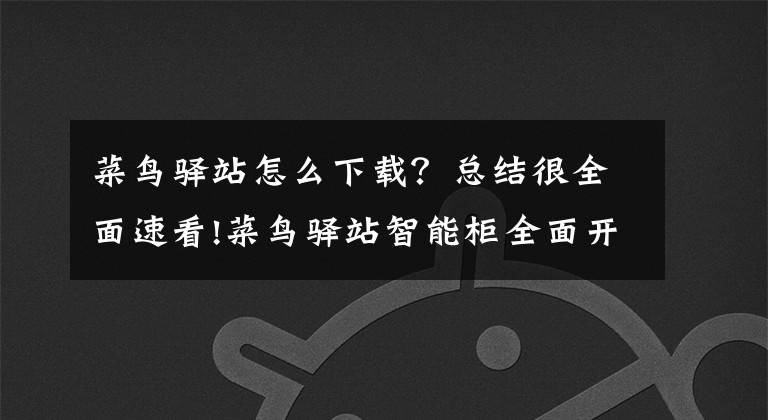 菜鳥驛站怎么下載？總結(jié)很全面速看!菜鳥驛站智能柜全面開啟“刷臉取件”