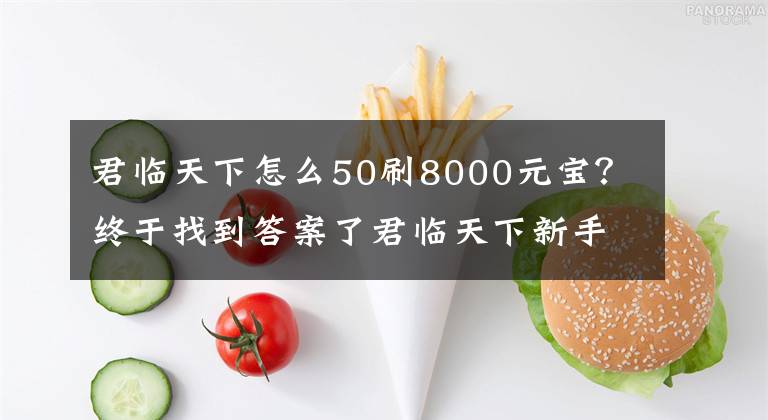 君臨天下怎么50刷8000元寶？終于找到答案了君臨天下新手非R初期成長攻略細節(jié)