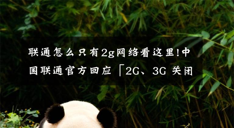 聯(lián)通怎么只有2g網(wǎng)絡看這里!中國聯(lián)通官方回應「2G、3G 關閉」：用戶電話卡不支持