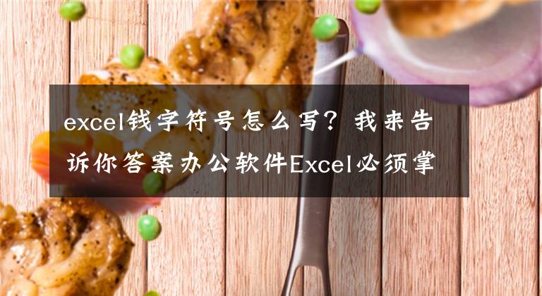 excel錢字符號怎么寫？我來告訴你答案辦公軟件Excel必須掌握的貨幣符號，不會打？那還不快點(diǎn)收藏