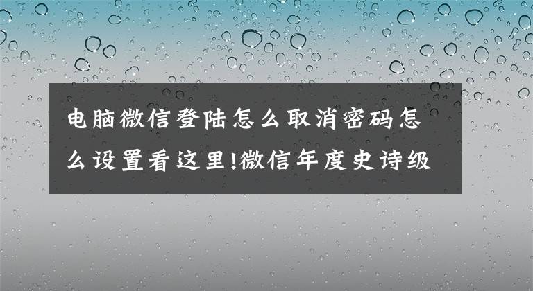 電腦微信登陸怎么取消密碼怎么設(shè)置看這里!微信年度史詩(shī)級(jí)更新：電腦端自動(dòng)登錄