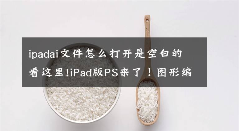 ipadai文件怎么打開是空白的看這里!iPad版PS來了！圖形編輯進入觸摸屏?xí)r代 Adobe明年再推iPad版Illustrator