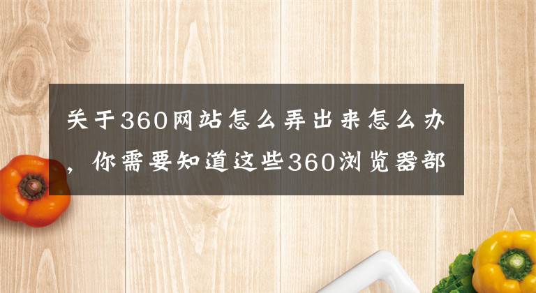 關(guān)于360網(wǎng)站怎么弄出來怎么辦，你需要知道這些360瀏覽器部分網(wǎng)頁打不開解決方法