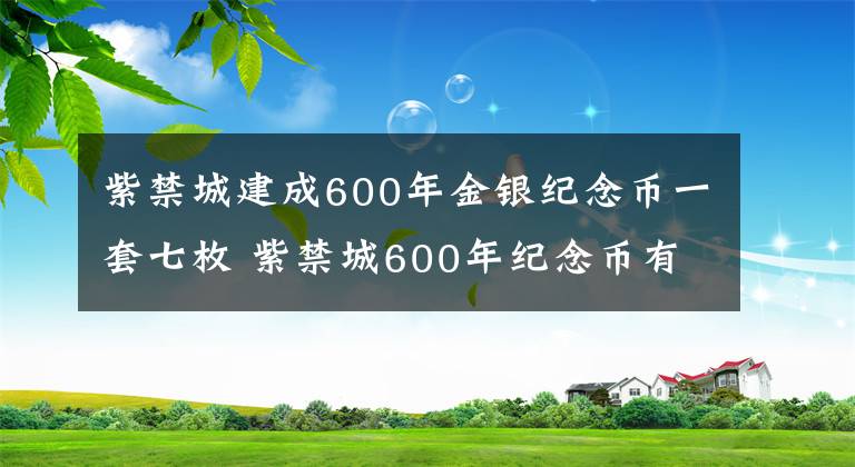 紫禁城建成600年金銀紀(jì)念幣一套七枚 紫禁城600年紀(jì)念幣有收藏價(jià)值嗎