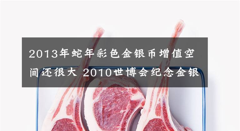 2013年蛇年彩色金銀幣增值空間還很大 2010世博會紀(jì)念金銀幣最新價格表