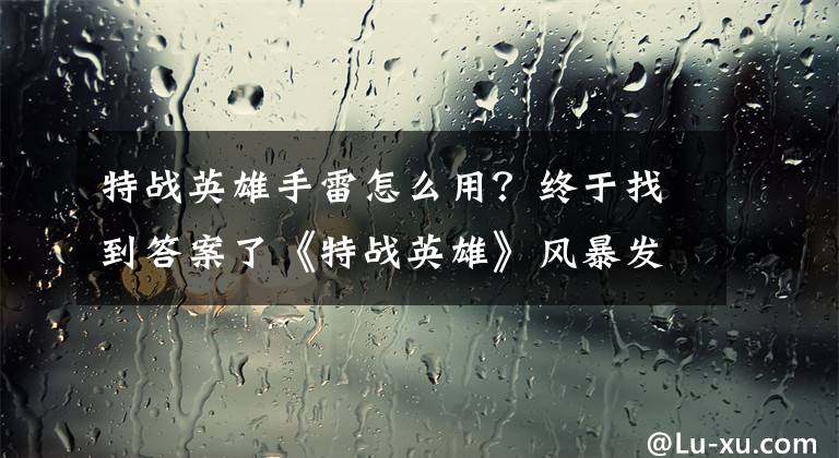 特戰(zhàn)英雄手雷怎么用？終于找到答案了《特戰(zhàn)英雄》風(fēng)暴發(fā)射臺(tái)防守技巧