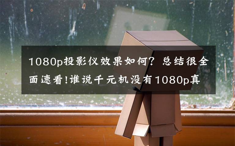 1080p投影儀效果如何？總結很全面速看!誰說千元機沒有1080p真高清？酷萌的小明Q1迷你投影儀測評來了