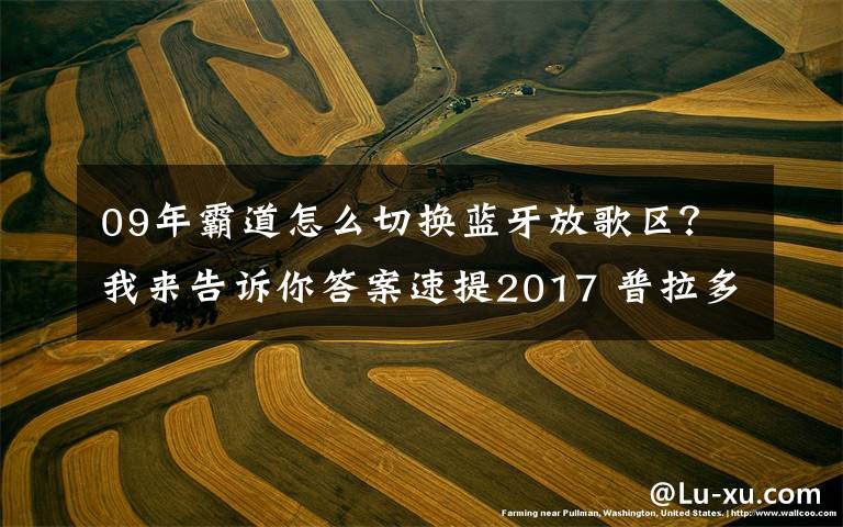 09年霸道怎么切換藍牙放歌區(qū)？我來告訴你答案速提2017 普拉多中東版2700 VX作業(yè)！