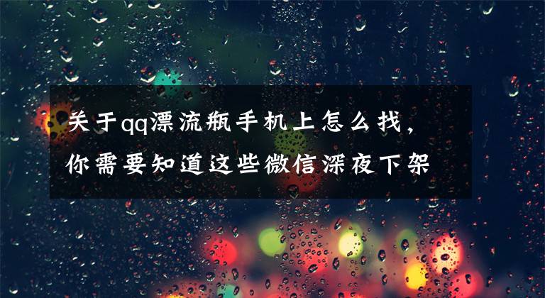 關(guān)于qq漂流瓶手機(jī)上怎么找，你需要知道這些微信深夜下架漂流瓶服務(wù) 不封附近的人？