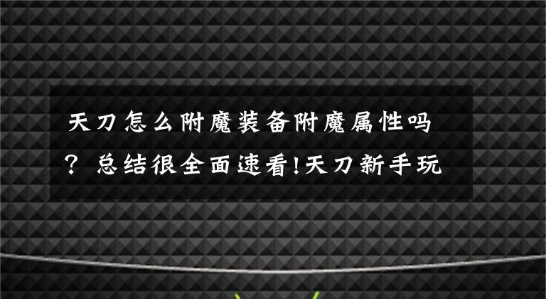 天刀怎么附魔裝備附魔屬性嗎？總結(jié)很全面速看!天刀新手玩家攻略：各職業(yè)附魔佩戴解析