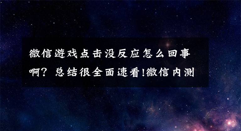 微信游戲點擊沒反應(yīng)怎么回事?。靠偨Y(jié)很全面速看!微信內(nèi)測新功能：一個手機號可注冊兩個微信賬號