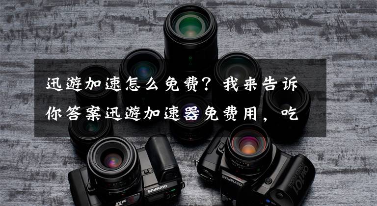 迅游加速怎么免費(fèi)？我來告訴你答案迅游加速器免費(fèi)用，吃雞的小伙伴有福了