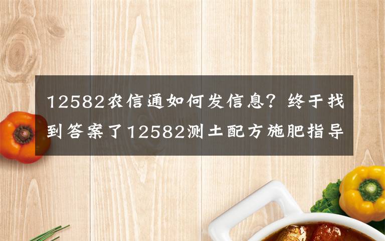 12582農(nóng)信通如何發(fā)信息？終于找到答案了12582測土配方施肥指導(dǎo)服務(wù)開始了！