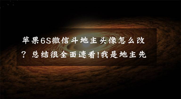 蘋果6S微信斗地主頭像怎么改？總結(jié)很全面速看!我是地主先出4微信朋友圈斗地主游戲刷屏