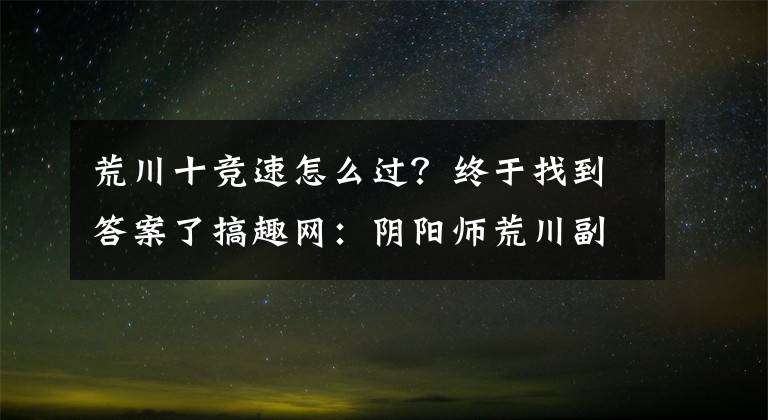 荒川十競速怎么過？終于找到答案了搞趣網(wǎng)：陰陽師荒川副本10層高速陣容通關攻略 荒川副本10層高速陣容如何通關