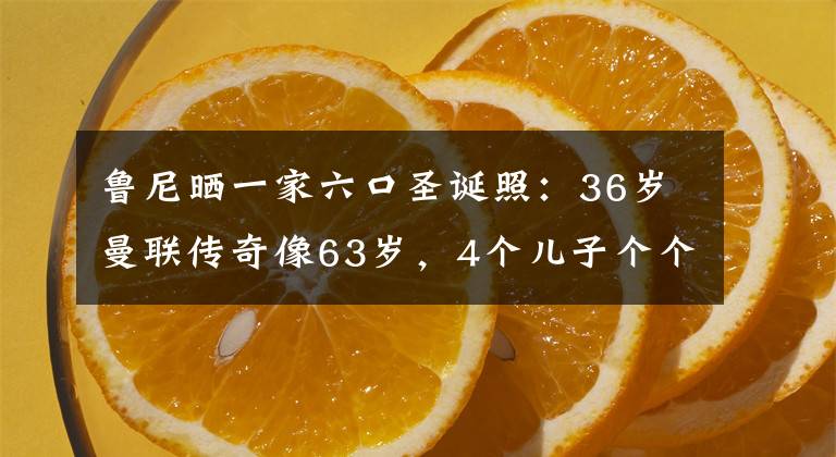 魯尼曬一家六口圣誕照：36歲曼聯(lián)傳奇像63歲，4個兒子個個可愛