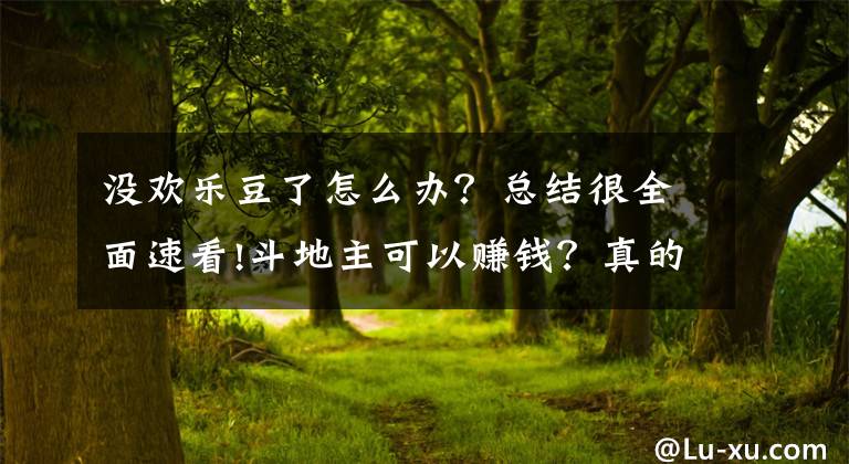 沒(méi)歡樂(lè)豆了怎么辦？總結(jié)很全面速看!斗地主可以賺錢(qián)？真的。歡樂(lè)豆無(wú)限玩，還可以領(lǐng)紅包換錢(qián)