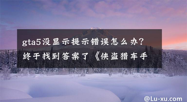 gta5沒顯示提示錯誤怎么辦？終于找到答案了《俠盜獵車手5》游戲啟動后提示按鍵設置沖突怎么辦？