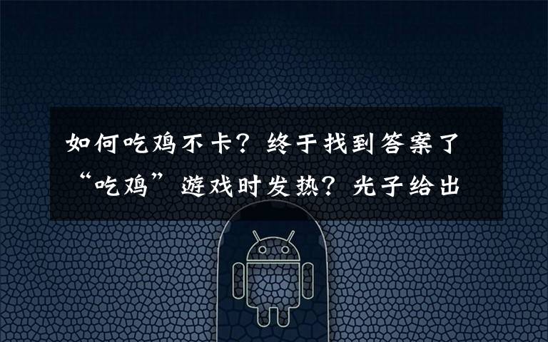 如何吃雞不卡？終于找到答案了“吃雞”游戲時(shí)發(fā)熱？光子給出“金字提醒”，這3個(gè)設(shè)置是關(guān)鍵