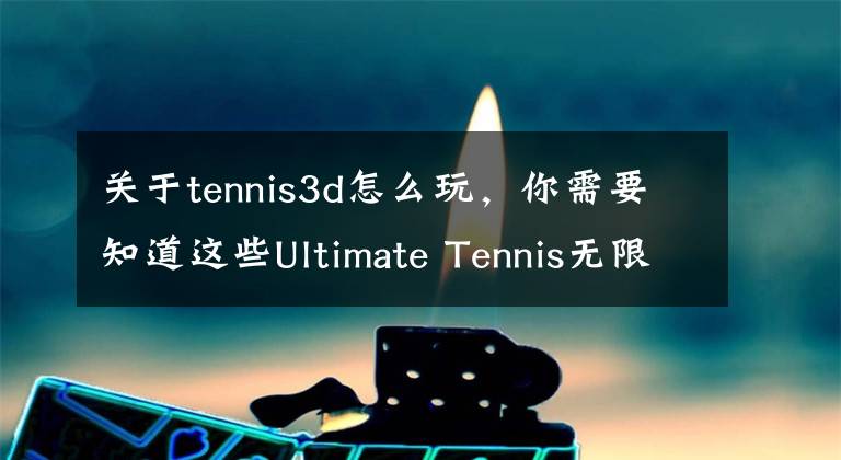 關(guān)于tennis3d怎么玩，你需要知道這些Ultimate Tennis無限金幣存檔 網(wǎng)球公開賽破解存檔