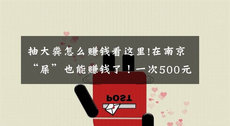 抽大糞怎么賺錢看這里!在南京“屎”也能賺錢了！一次500元，“吃”下去能治病救命！