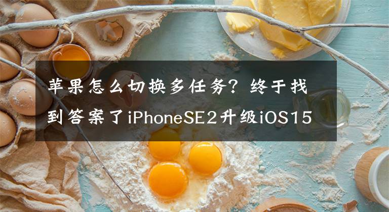 蘋果怎么切換多任務(wù)？終于找到答案了iPhoneSE2升級(jí)iOS15.4beta5，系統(tǒng)更省電！流暢無(wú)比，值得升級(jí)