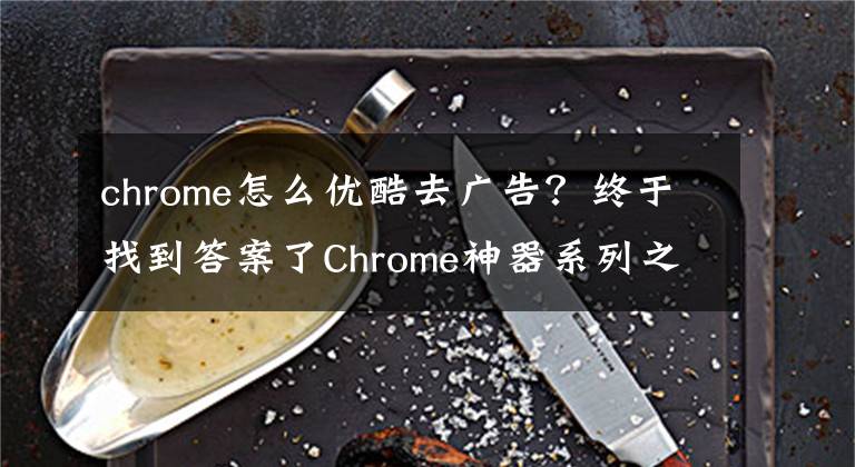 chrome怎么優(yōu)酷去廣告？終于找到答案了Chrome神器系列之：去除網(wǎng)頁視頻廣告