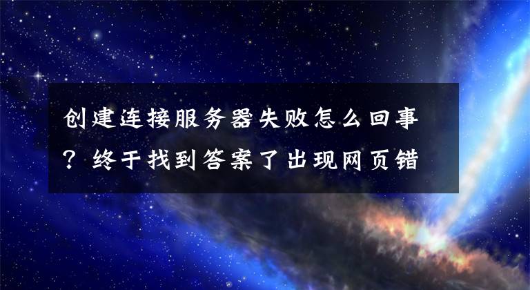 創(chuàng)建連接服務(wù)器失敗怎么回事？終于找到答案了出現(xiàn)網(wǎng)頁(yè)錯(cuò)誤時(shí)，404、502這些數(shù)字代表啥