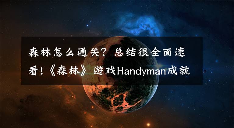 森林怎么通關(guān)？總結(jié)很全面速看!《森林》游戲Handyman成就怎么完成 the forest Handyman完成方法